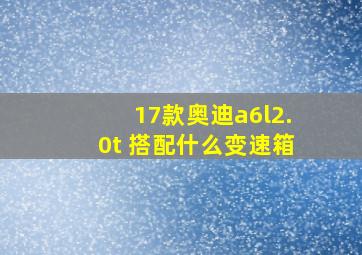 17款奥迪a6l2.0t 搭配什么变速箱